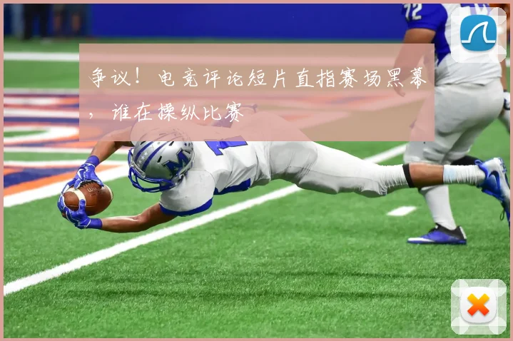 争议!电竞评论短片直指赛场黑幕,谁在操纵比赛