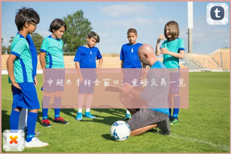 中超冬季转会窗口:重磅交易一览