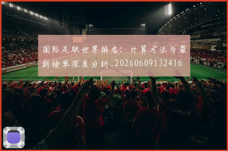 国际足联世界排名:计算方法与最新榜单深度分析_20260609132416