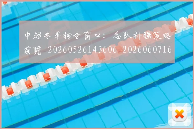 中超冬季转会窗口:各队补强策略前瞻_20260526143606_20260607160724