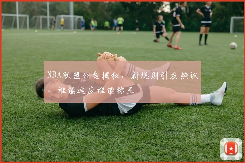 NBA联盟公告揭秘,新规则引发热议,谁能适应谁能称王
