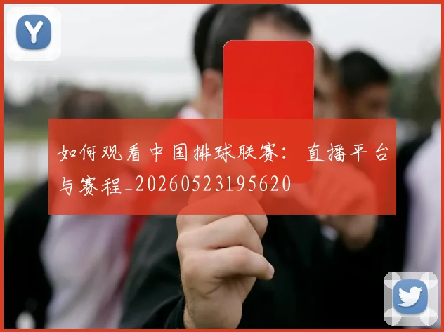 如何观看中国排球联赛:直播平台与赛程_20260523195620