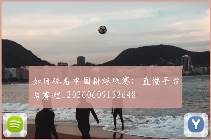 如何观看中国排球联赛:直播平台与赛程_20260609132648