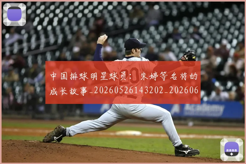 中国排球明星球员:朱婷等名将的成长故事_20260526143202_20260607160607