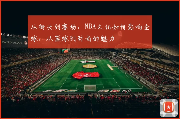 从街头到赛场,NBA文化如何影响全球,从篮球到时尚的魅力