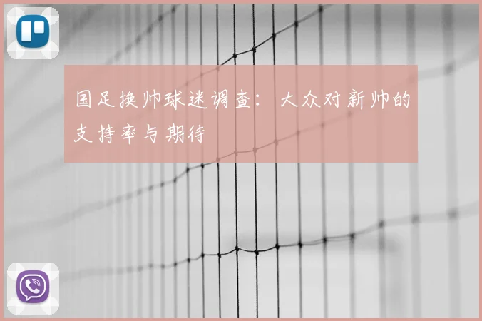 国足换帅球迷调查:大众对新帅的支持率与期待