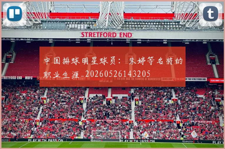 中国排球明星球员:朱婷等名将的职业生涯_20260526143205