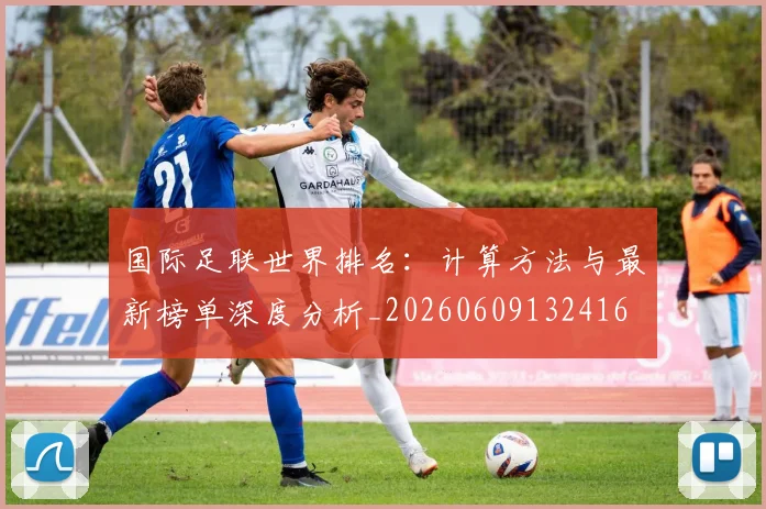国际足联世界排名:计算方法与最新榜单深度分析_20260609132416