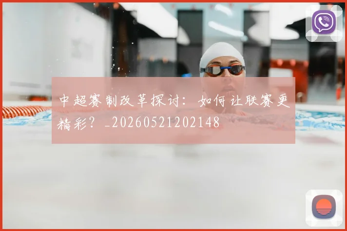 中超赛制改革探讨:如何让联赛更精彩?_20260521202148