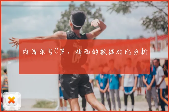 内马尔与C罗、梅西的数据对比分析