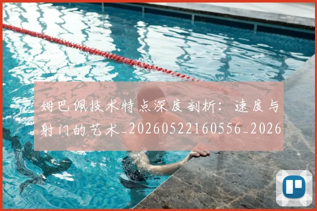 姆巴佩技术特点深度剖析:速度与射门的艺术_20260522160556_20260609132805