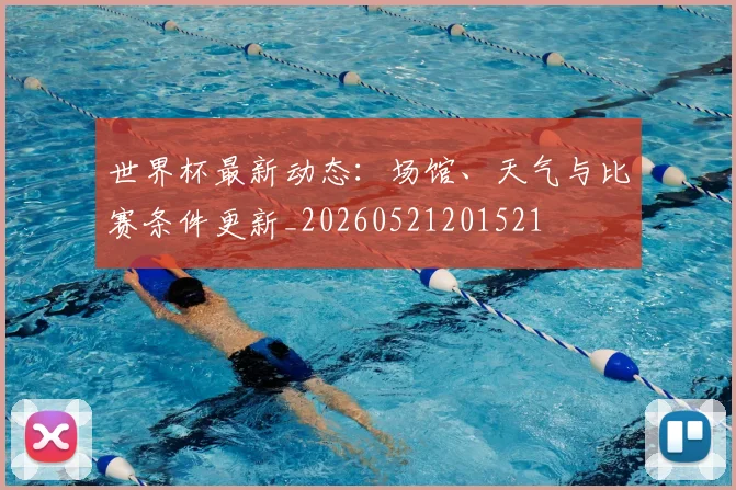 世界杯最新动态:场馆、天气与比赛条件更新_20260521201521